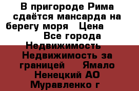 В пригороде Рима сдаётся мансарда на берегу моря › Цена ­ 1 200 - Все города Недвижимость » Недвижимость за границей   . Ямало-Ненецкий АО,Муравленко г.